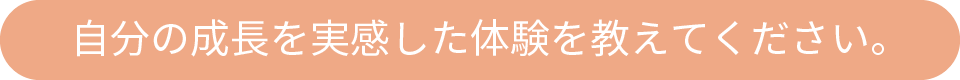 自分の成長を実感した体験を教えてください。